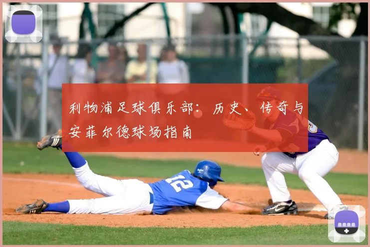 利物浦足球俱乐部:历史、传奇与安菲尔德球场指南