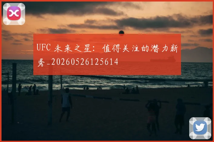 UFC 未来之星:值得关注的潜力新秀_20260526125614