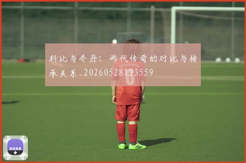 科比与乔丹：两代传奇的对比与传承关系_20260528193559