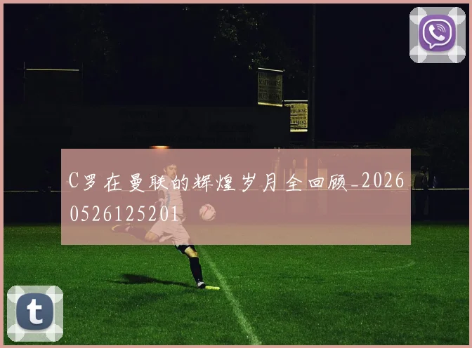 C罗在曼联的辉煌岁月全回顾_20260526125201