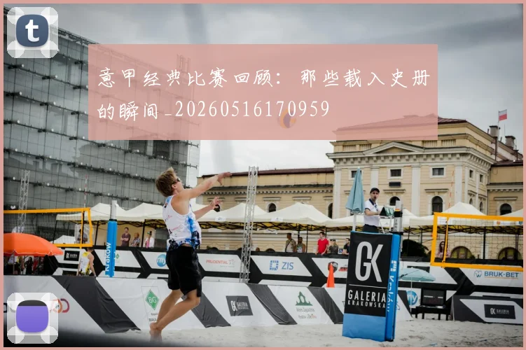 意甲经典比赛回顾:那些载入史册的瞬间_20260516170959
