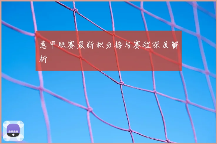 意甲联赛最新积分榜与赛程深度解析