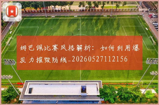 姆巴佩比赛风格解析:如何利用爆发力摧毁防线_20260527112156