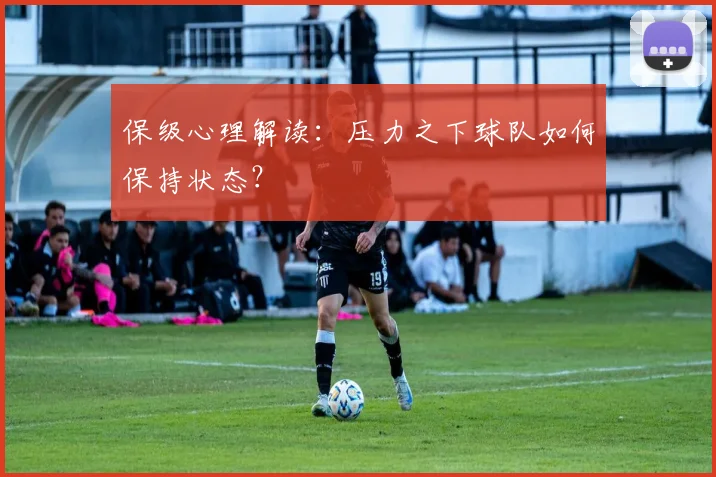 保级心理解读：压力之下球队如何保持状态？