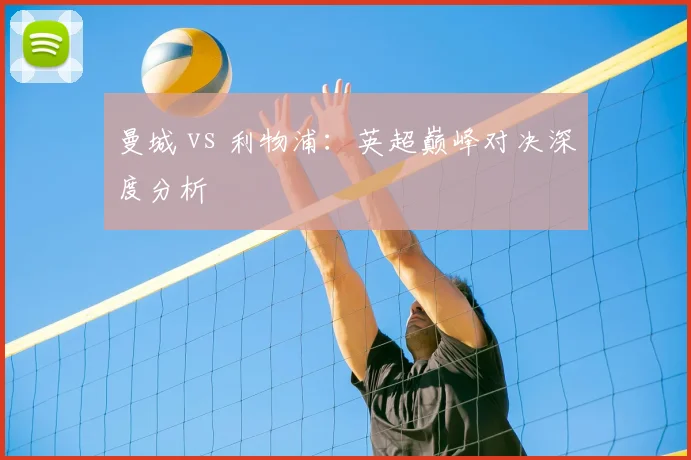 曼城 vs 利物浦：英超巅峰对决深度分析