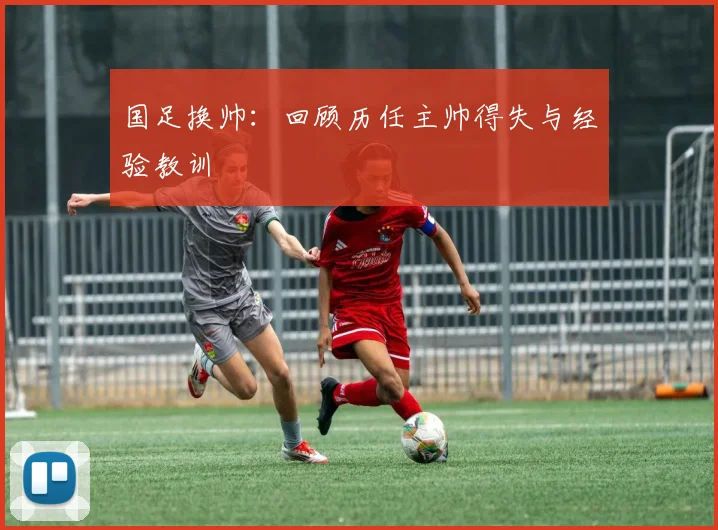 国足换帅:回顾历任主帅得失与经验教训