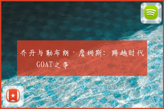 乔丹与勒布朗·詹姆斯:跨越时代的GOAT之争