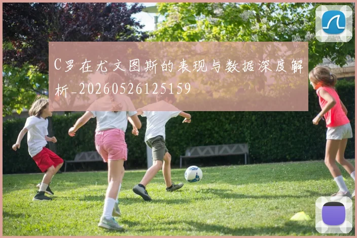 C罗在尤文图斯的表现与数据深度解析_20260526125159