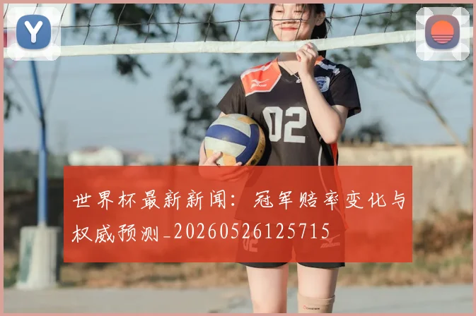 世界杯最新新闻:冠军赔率变化与权威预测_20260526125715
